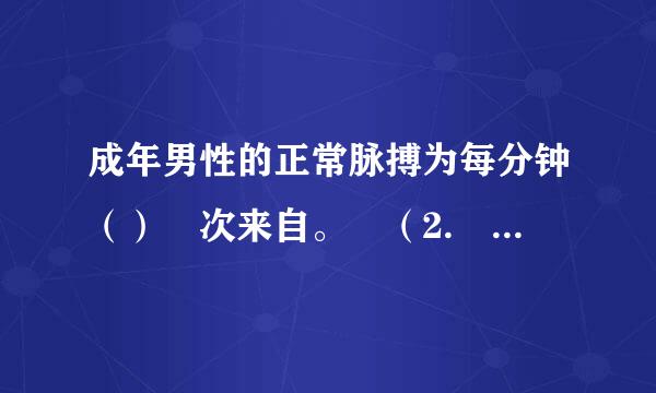 成年男性的正常脉搏为每分钟（） 次来自。 （2. 0 分）