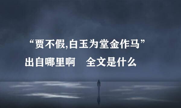 “贾不假,白玉为堂金作马”出自哪里啊 全文是什么