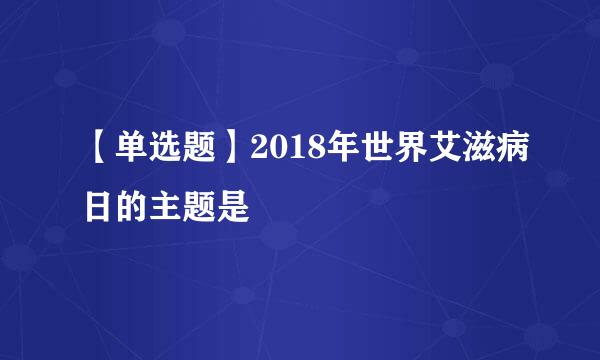 【单选题】2018年世界艾滋病日的主题是