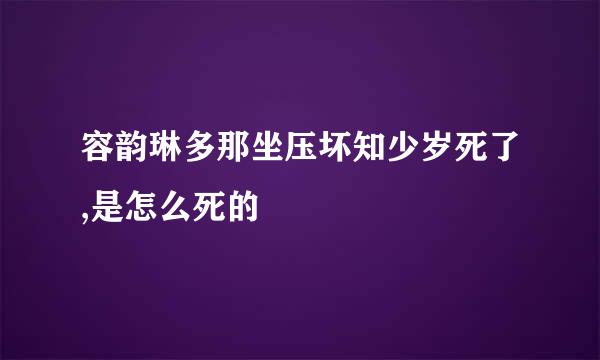 容韵琳多那坐压坏知少岁死了,是怎么死的