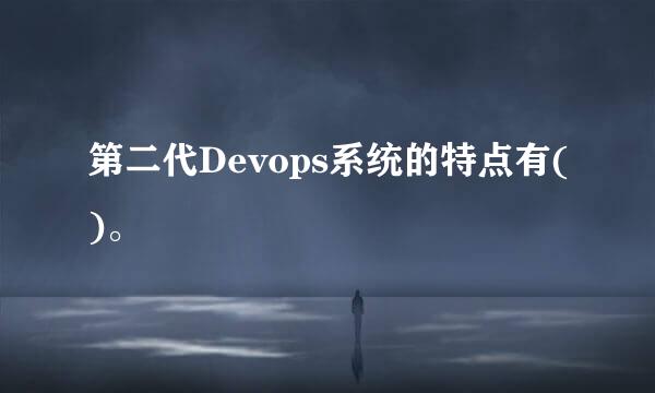 第二代Devops系统的特点有()。