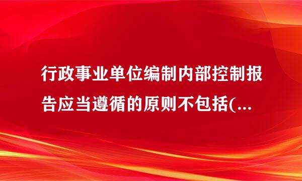 行政事业单位编制内部控制报告应当遵循的原则不包括(    )