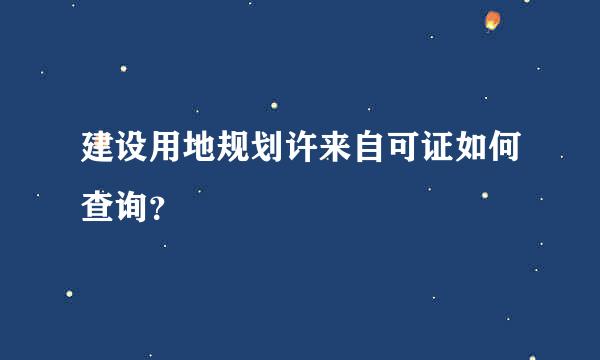 建设用地规划许来自可证如何查询？