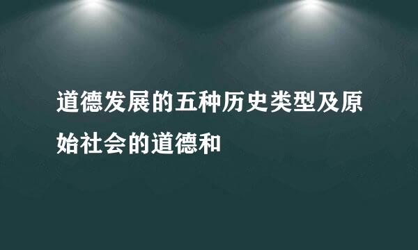 道德发展的五种历史类型及原始社会的道德和