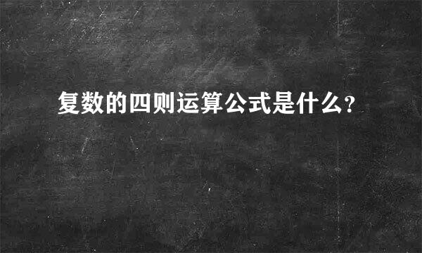 复数的四则运算公式是什么？