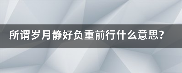 所谓岁月静好负重前行什么意思？