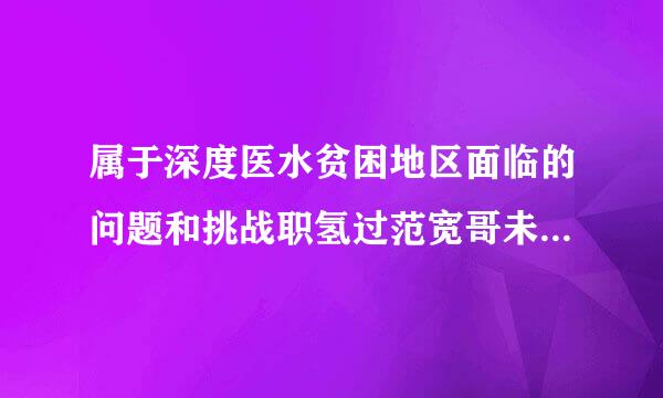 属于深度医水贫困地区面临的问题和挑战职氢过范宽哥未眼三圆是什么？