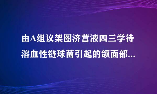 由A组议架图济营液四三学待溶血性链球菌引起的颌面部感染不选的药物是()