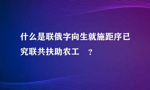 什么是联俄字向生就施距序已究联共扶助农工 ？