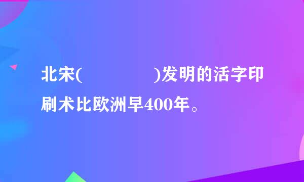 北宋(    )发明的活字印刷术比欧洲早400年。