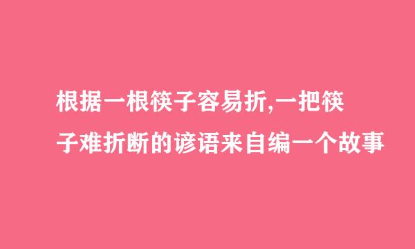 根据一根筷子容易折,一把筷子难折断的谚语来自编一个故事