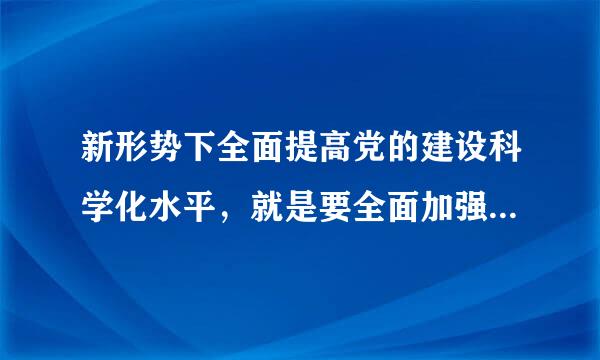 新形势下全面提高党的建设科学化水平，就是要全面加强党的（   ）。