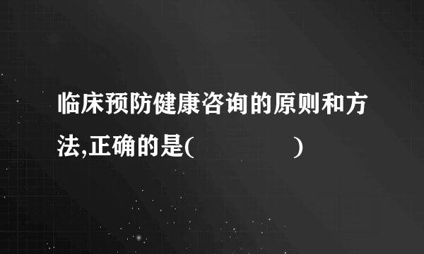 临床预防健康咨询的原则和方法,正确的是(    )