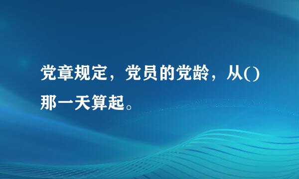 党章规定，党员的党龄，从()那一天算起。