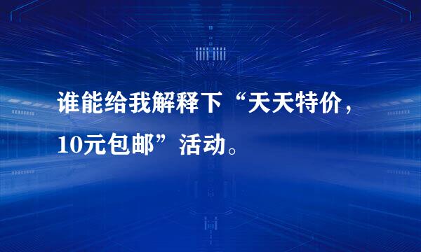 谁能给我解释下“天天特价，10元包邮”活动。