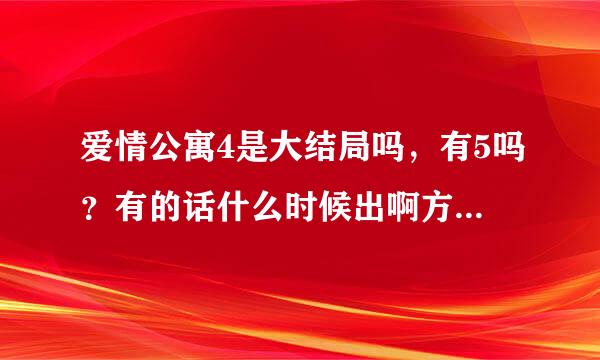 爱情公寓4是大结局吗，有5吗？有的话什么时候出啊方活到获找且弱志及听？