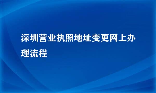 深圳营业执照地址变更网上办理流程