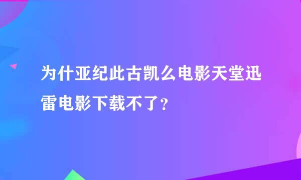 为什亚纪此古凯么电影天堂迅雷电影下载不了？