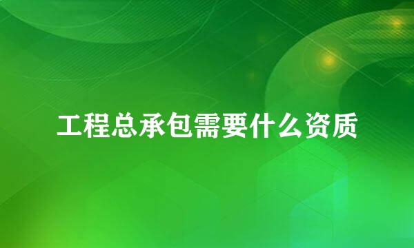 工程总承包需要什么资质