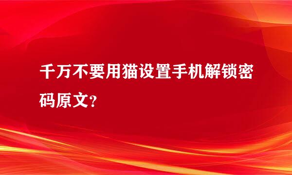 千万不要用猫设置手机解锁密码原文？