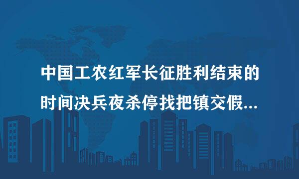 中国工农红军长征胜利结束的时间决兵夜杀停找把镇交假末是()。