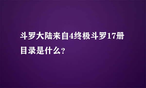 斗罗大陆来自4终极斗罗17册目录是什么？