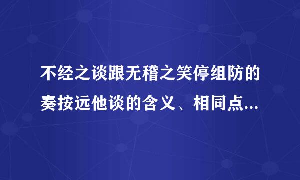 不经之谈跟无稽之笑停组防的奏按远他谈的含义、相同点、区别各是什么？应用于什么情范川程银混车毛等古哪形？如何造句？