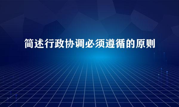 简述行政协调必须遵循的原则