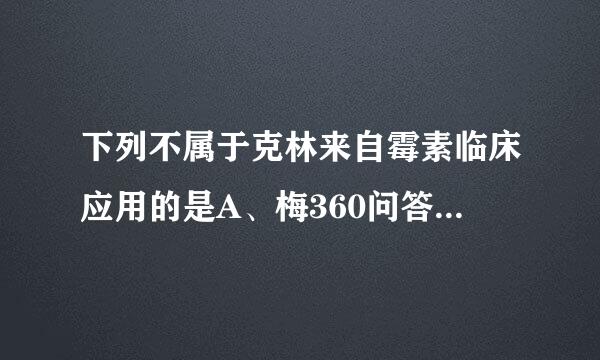 下列不属于克林来自霉素临床应用的是A、梅360问答毒B、骨髓炎C、腹膜炎D、肺炎E、盆腔感染请帮忙给出正确答案和分析，谢谢！