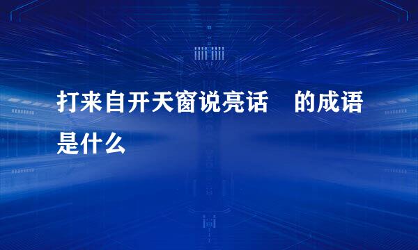 打来自开天窗说亮话 的成语是什么