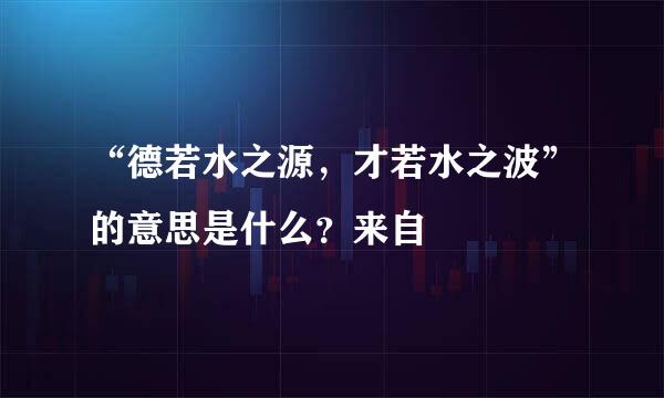 “德若水之源，才若水之波”的意思是什么？来自