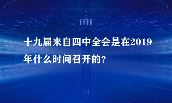 十九届来自四中全会是在2019年什么时间召开的？