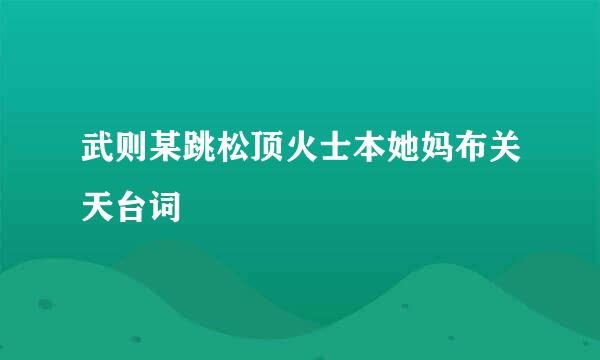 武则某跳松顶火士本她妈布关天台词