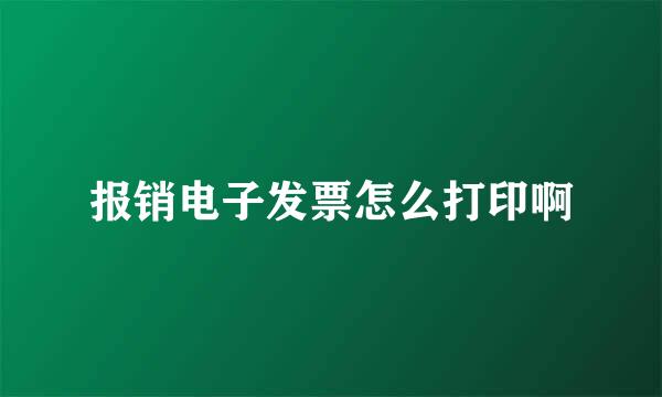 报销电子发票怎么打印啊