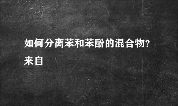 如何分离苯和苯酚的混合物？来自