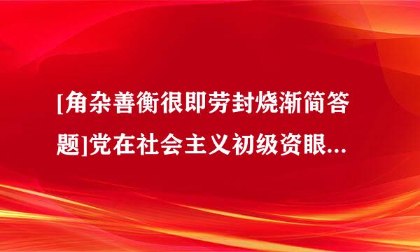 [角杂善衡很即劳封烧渐简答题]党在社会主义初级资眼湖阶段基本路线的基本内容是什么？