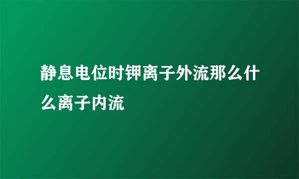 静息电位时钾离子外流那么什么离子内流