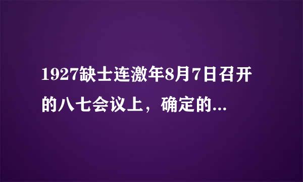 1927缺士连激年8月7日召开的八七会议上，确定的革命总方针是（  ）。