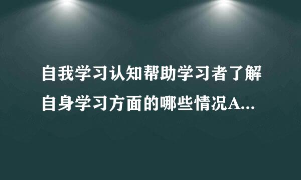 自我学习认知帮助学习者了解自身学习方面的哪些情况A、学习特征B、学习困难C、学习环境D、学习动机