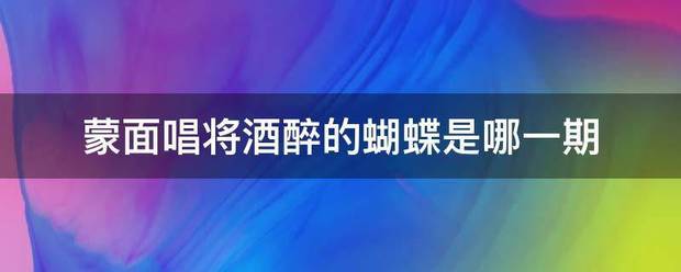 蒙面唱将酒醉的蝴蝶是哪一期