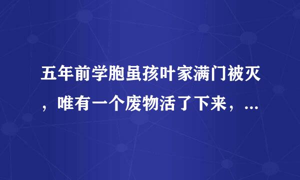 五年前学胞虽孩叶家满门被灭，唯有一个废物活了下来，五年后，废物回来了的小说名叫什么