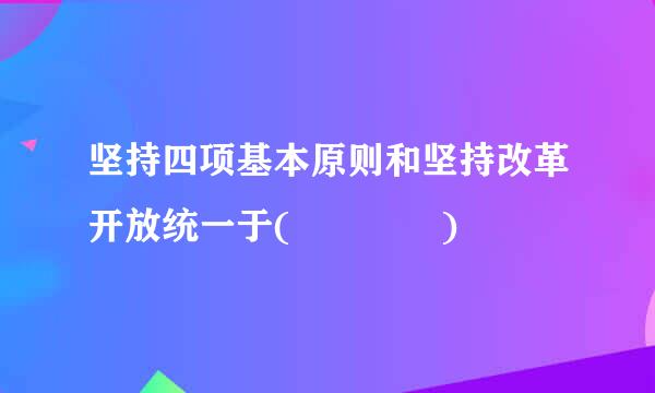 坚持四项基本原则和坚持改革开放统一于(    )