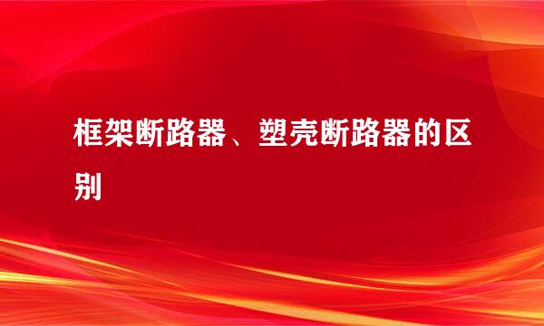 框架断路器、塑壳断路器的区别