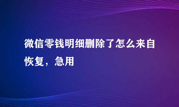 微信零钱明细删除了怎么来自恢复，急用