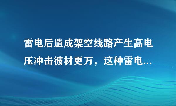 雷电后造成架空线路产生高电压冲击彼材更万，这种雷电称为直击雷。