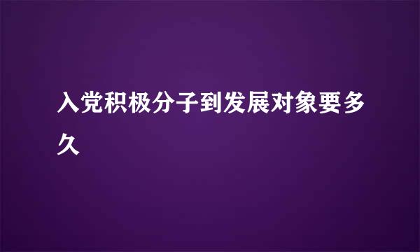 入党积极分子到发展对象要多久