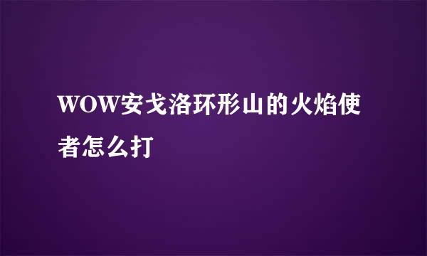 WOW安戈洛环形山的火焰使者怎么打