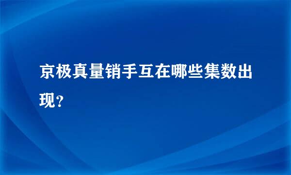 京极真量销手互在哪些集数出现？