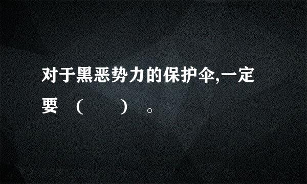 对于黑恶势力的保护伞,一定要 (  ) 。