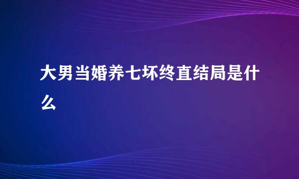 大男当婚养七坏终直结局是什么